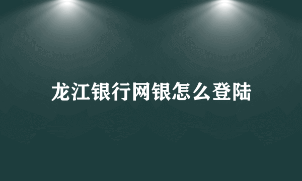 龙江银行网银怎么登陆