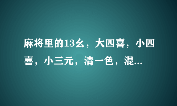 麻将里的13幺，大四喜，小四喜，小三元，清一色，混一色，清幺九，七星不靠，手里有什么牌和了算是这些？