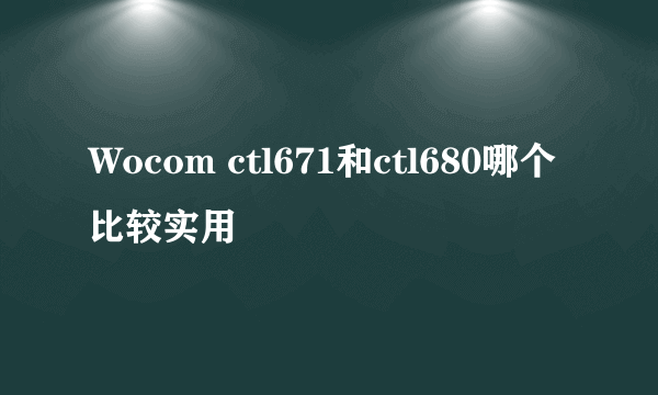 Wocom ctl671和ctl680哪个比较实用