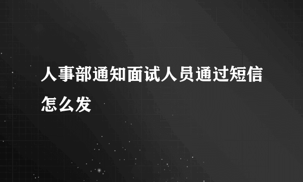 人事部通知面试人员通过短信怎么发