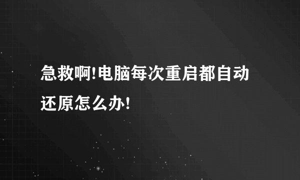 急救啊!电脑每次重启都自动还原怎么办!