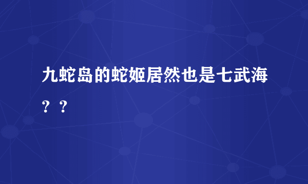 九蛇岛的蛇姬居然也是七武海？？