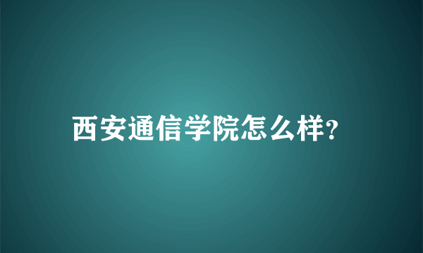 西安通信学院怎么样？