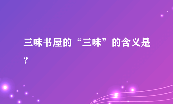 三味书屋的“三味”的含义是？