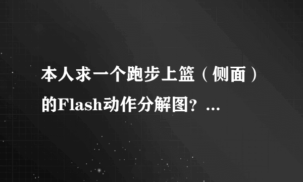 本人求一个跑步上篮（侧面）的Flash动作分解图？请高手帮帮忙！如果好的话，可再加分！