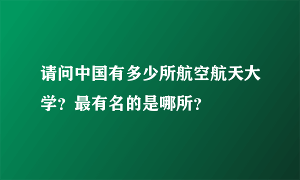 请问中国有多少所航空航天大学？最有名的是哪所？