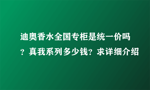 迪奥香水全国专柜是统一价吗？真我系列多少钱？求详细介绍