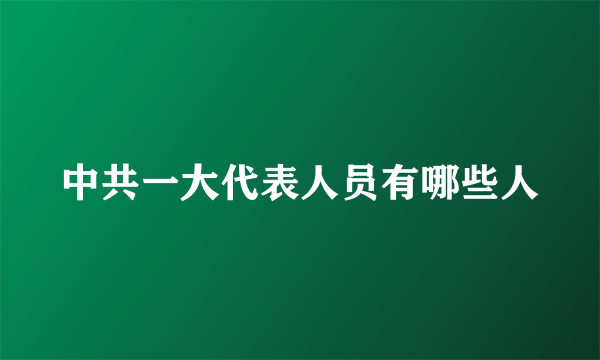 中共一大代表人员有哪些人