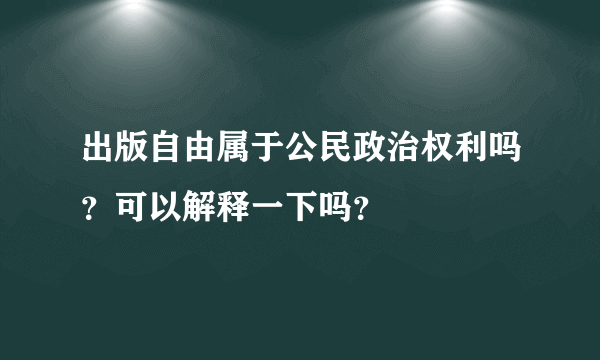 出版自由属于公民政治权利吗？可以解释一下吗？