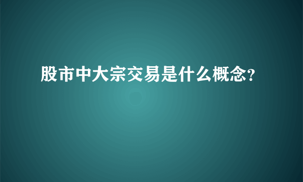 股市中大宗交易是什么概念？