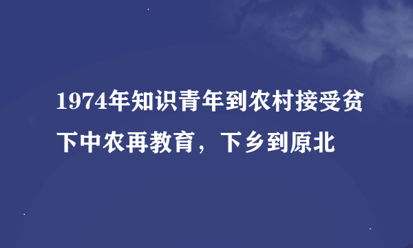 1974年知识青年到农村接受贫下中农再教育，下乡到原北