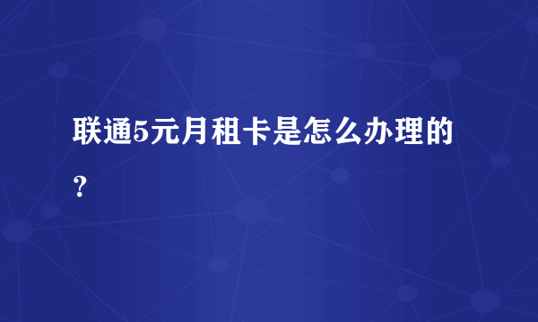 联通5元月租卡是怎么办理的？