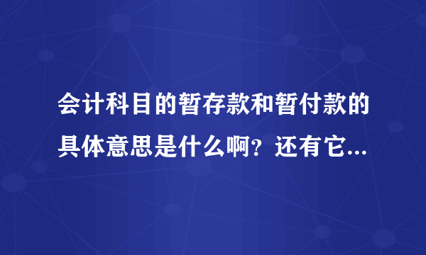 会计科目的暂存款和暂付款的具体意思是什么啊？还有它们的借贷分别表示什么？