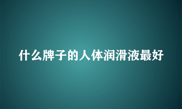 什么牌子的人体润滑液最好