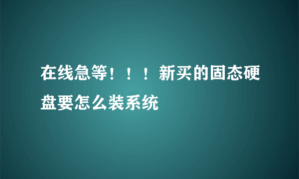 在线急等！！！新买的固态硬盘要怎么装系统