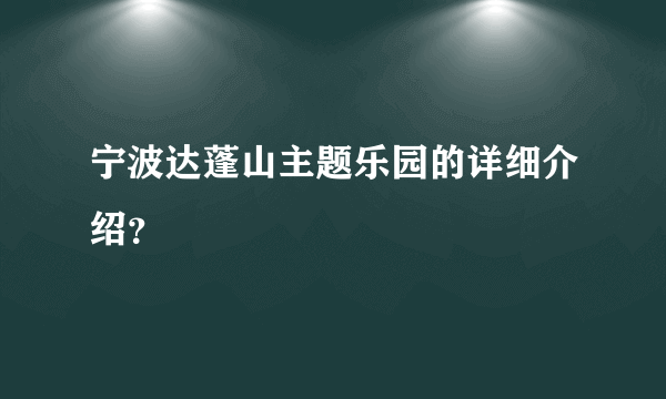 宁波达蓬山主题乐园的详细介绍？