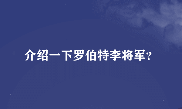 介绍一下罗伯特李将军？