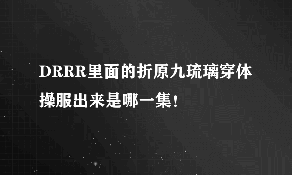 DRRR里面的折原九琉璃穿体操服出来是哪一集！