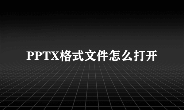 PPTX格式文件怎么打开