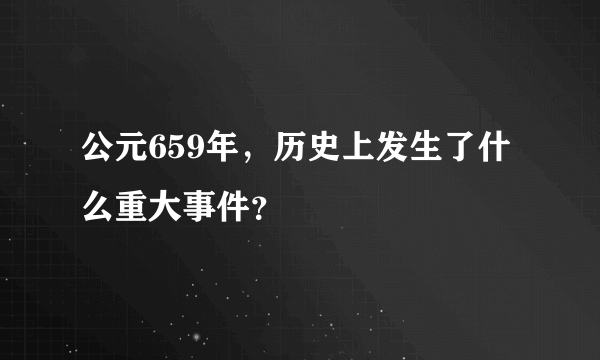 公元659年，历史上发生了什么重大事件？