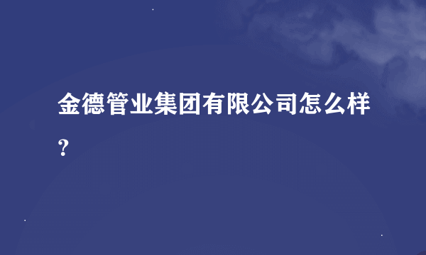 金德管业集团有限公司怎么样？