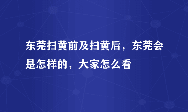 东莞扫黄前及扫黄后，东莞会是怎样的，大家怎么看