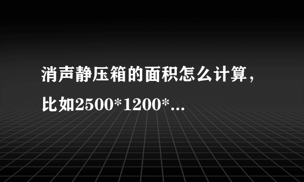 消声静压箱的面积怎么计算，比如2500*1200*2400，预算中的大边长就是2500？速度