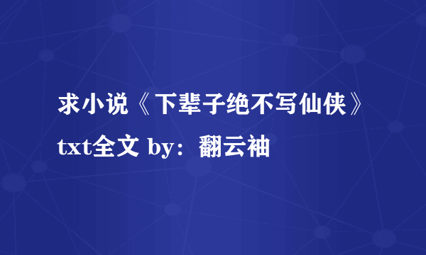 求小说《下辈子绝不写仙侠》txt全文 by：翻云袖