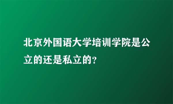 北京外国语大学培训学院是公立的还是私立的？