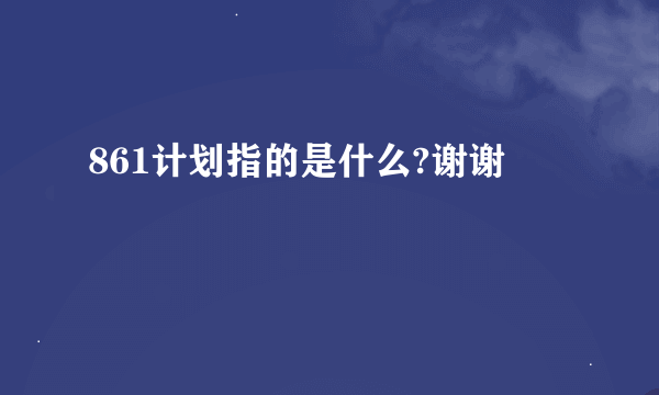 861计划指的是什么?谢谢