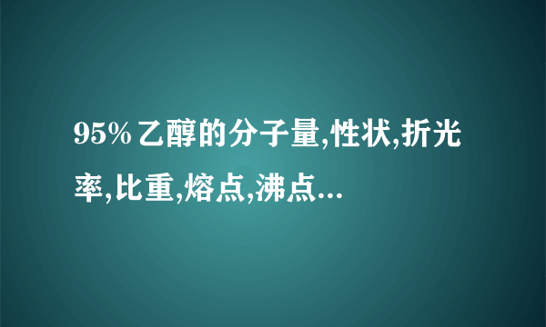 95%乙醇的分子量,性状,折光率,比重,熔点,沸点,以及在水,醇,醚中的溶解度