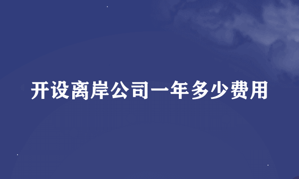 开设离岸公司一年多少费用