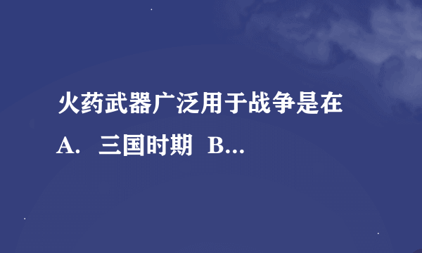 火药武器广泛用于战争是在    A．三国时期  B．唐朝末年  C．唐朝中期  D．宋元时