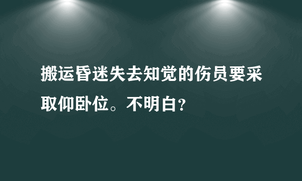 搬运昏迷失去知觉的伤员要采取仰卧位。不明白？