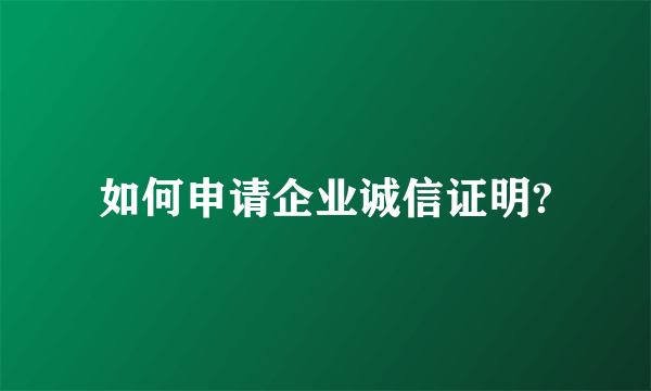 如何申请企业诚信证明?