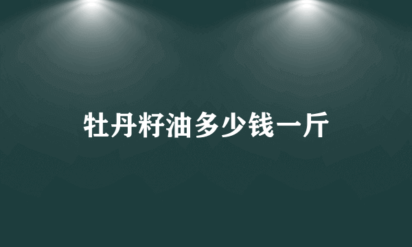 牡丹籽油多少钱一斤