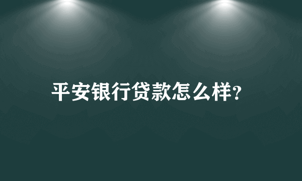 平安银行贷款怎么样？