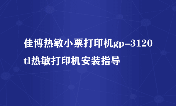 佳博热敏小票打印机gp-3120tl热敏打印机安装指导