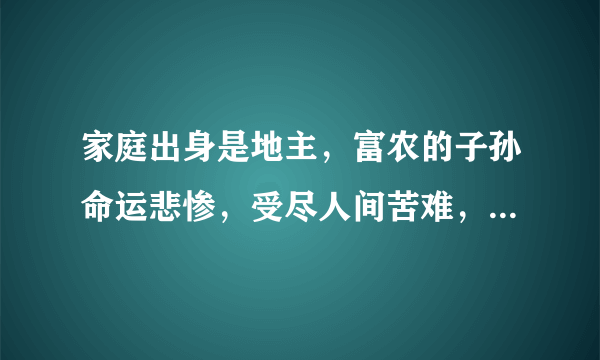 家庭出身是地主，富农的子孙命运悲惨，受尽人间苦难，为什么没有人为其说话