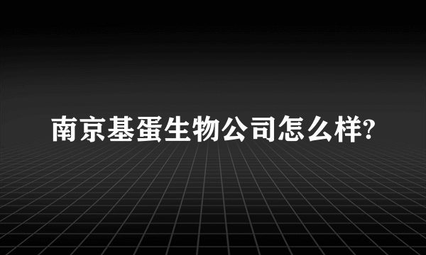 南京基蛋生物公司怎么样?