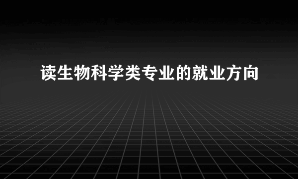 读生物科学类专业的就业方向