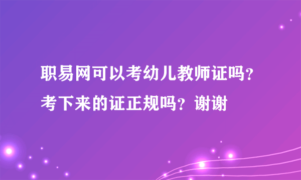 职易网可以考幼儿教师证吗？考下来的证正规吗？谢谢