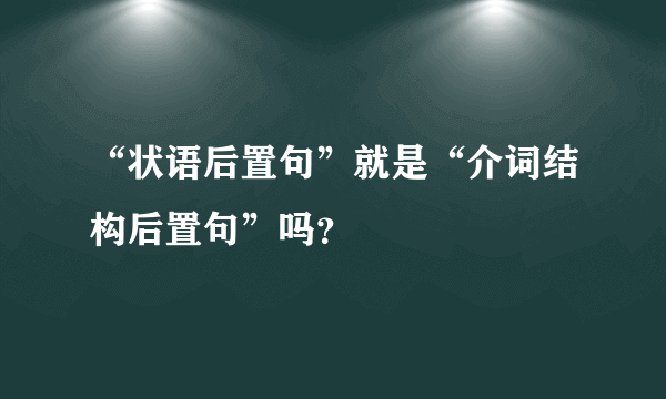 “状语后置句”就是“介词结构后置句”吗？