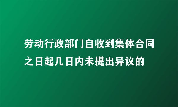 劳动行政部门自收到集体合同之日起几日内未提出异议的