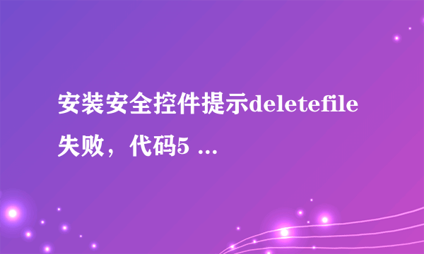 安装安全控件提示deletefile失败，代码5 ,怎么办????急