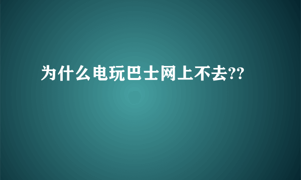 为什么电玩巴士网上不去??