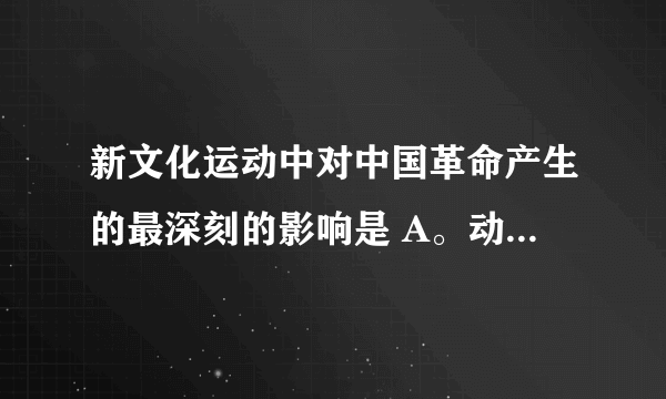 新文化运动中对中国革命产生的最深刻的影响是 A。动摇封建思想的统治地位， B.民主与科学的思想得到