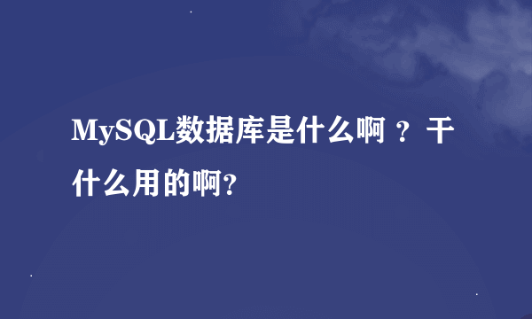 MySQL数据库是什么啊 ？干什么用的啊？