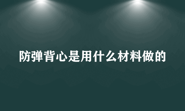 防弹背心是用什么材料做的