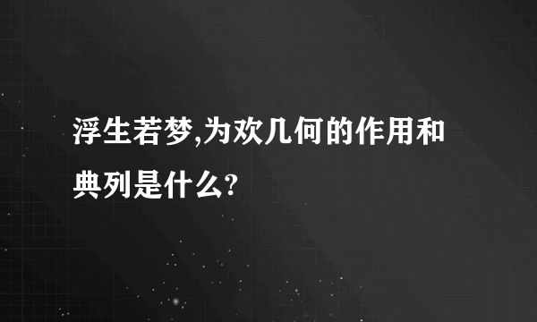 浮生若梦,为欢几何的作用和典列是什么?